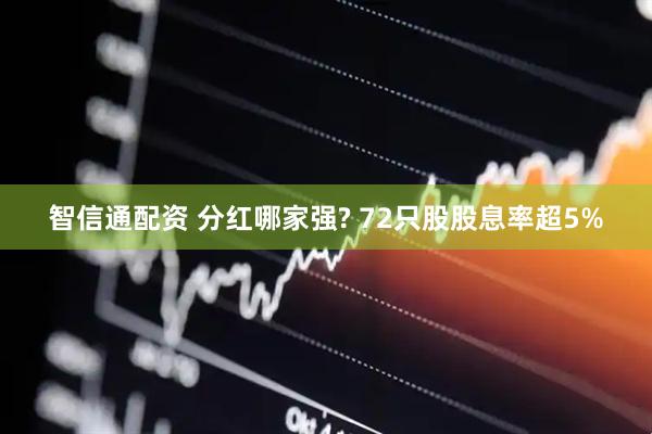 智信通配资 分红哪家强? 72只股股息率超5%