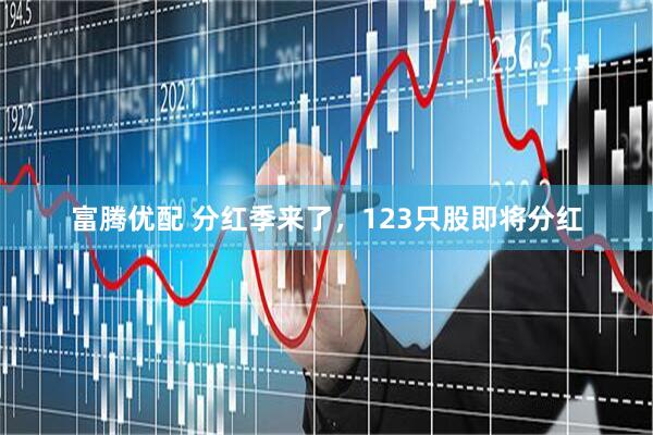 富腾优配 分红季来了，123只股即将分红