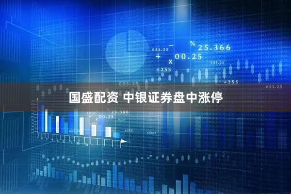 国盛配资 中银证券盘中涨停