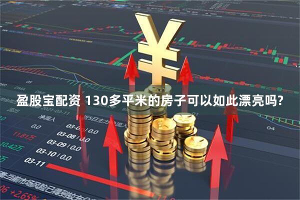盈股宝配资 130多平米的房子可以如此漂亮吗?