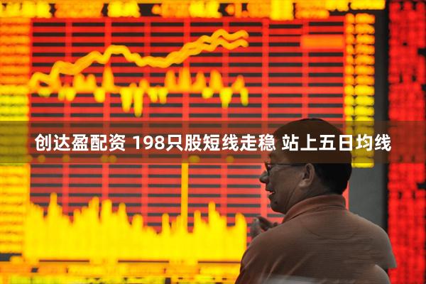 创达盈配资 198只股短线走稳 站上五日均线