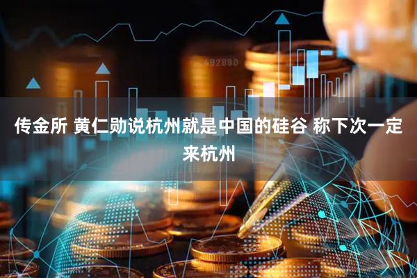 传金所 黄仁勋说杭州就是中国的硅谷 称下次一定来杭州
