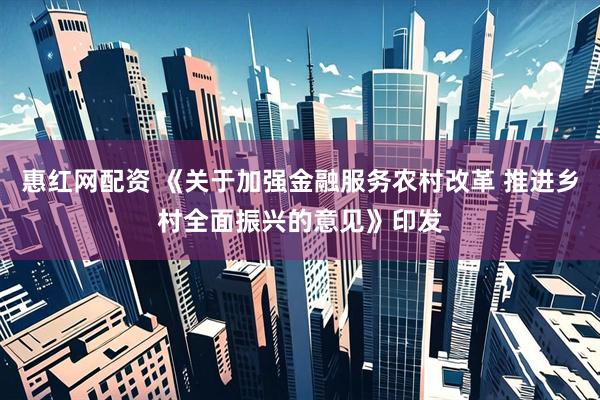 惠红网配资 《关于加强金融服务农村改革 推进乡村全面振兴的意见》印发