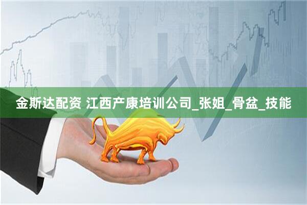 金斯达配资 江西产康培训公司_张姐_骨盆_技能