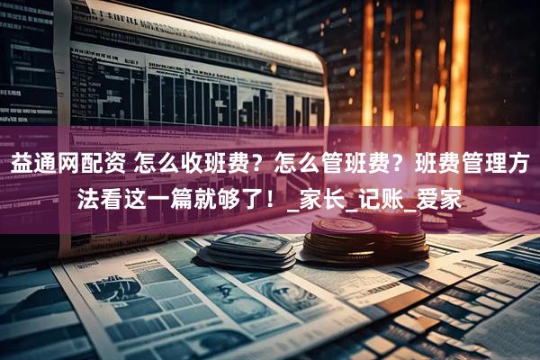 益通网配资 怎么收班费？怎么管班费？班费管理方法看这一篇就够了！_家长_记账_爱家
