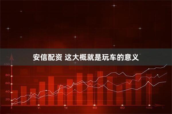 安信配资 这大概就是玩车的意义