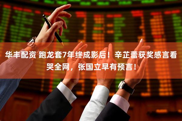 华丰配资 跑龙套7年终成影后！辛芷蕾获奖感言看哭全网，张国立早有预言！