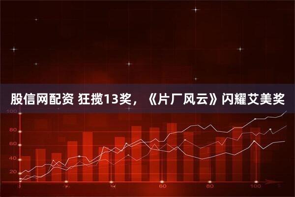 股信网配资 狂揽13奖，《片厂风云》闪耀艾美奖