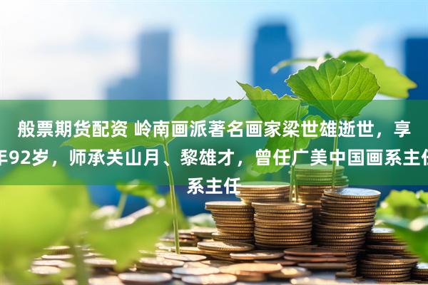 般票期货配资 岭南画派著名画家梁世雄逝世,享年92岁,师承关山月、黎雄才,曾任广美中国画系主任