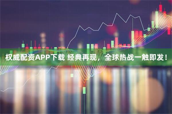 权威配资APP下载 经典再现，全球热战一触即发！