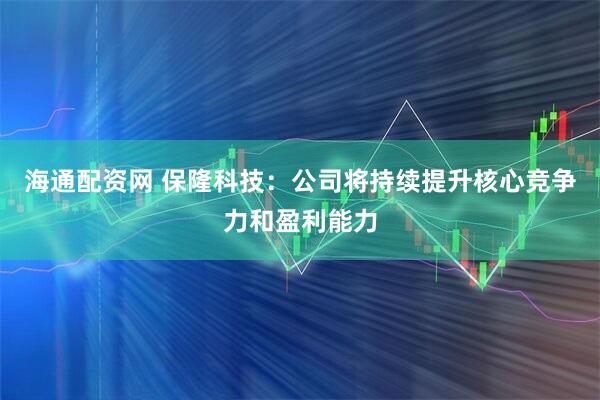 海通配资网 保隆科技：公司将持续提升核心竞争力和盈利能力