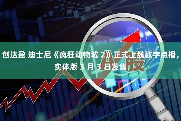 创达盈 迪士尼《疯狂动物城 2》正式上线数字点播，实体版 3 月 3 日发售