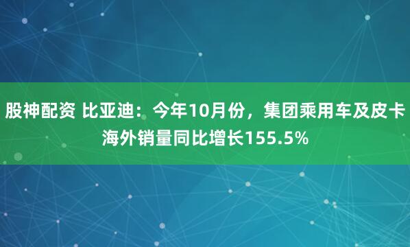 股神配资 比亚迪：今年10月份，集团乘用车及皮卡海外销量同比增长155.5%